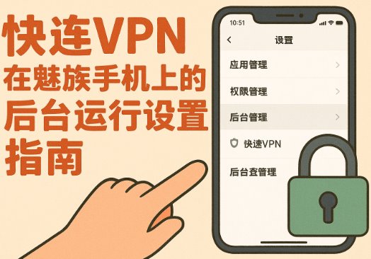 快连VPN在魅族手机上的后台运行设置指南
