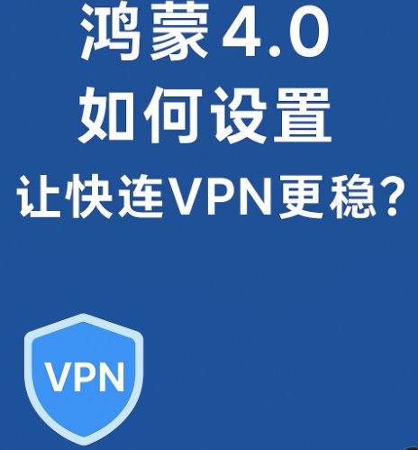 鸿蒙系统4如何设定让快连VPN稳定运行
